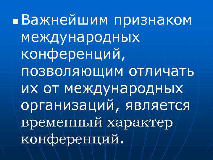 n Важнейшим признаком международных конференций, позволяющим отличать их от международных организаций, является временный характер