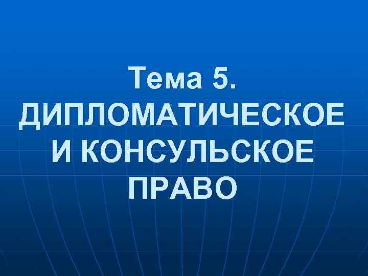 Тема 5. ДИПЛОМАТИЧЕСКОЕ И КОНСУЛЬСКОЕ ПРАВО 