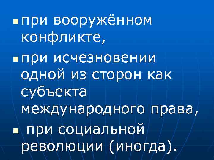 при вооружённом конфликте, n при исчезновении одной из сторон как субъекта международного права, n