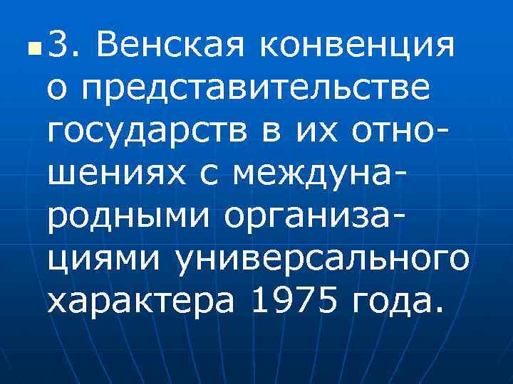 n 3. Венская конвенция о представительстве государств в их отношениях с международными организациями универсального