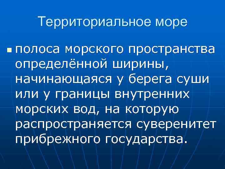 Территориальное море n полоса морского пространства определённой ширины, начинающаяся у берега суши или у
