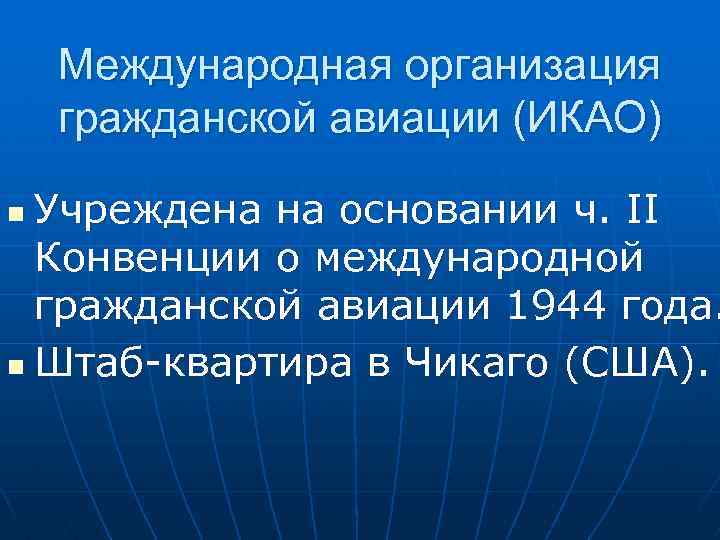 Международная организация гражданской авиации (ИКАО) Учреждена на основании ч. II Конвенции о международной гражданской