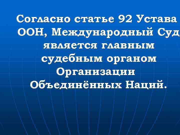 Согласно статье 92 Устава ООН, Международный Суд является главным судебным органом Организации Объединённых Наций.