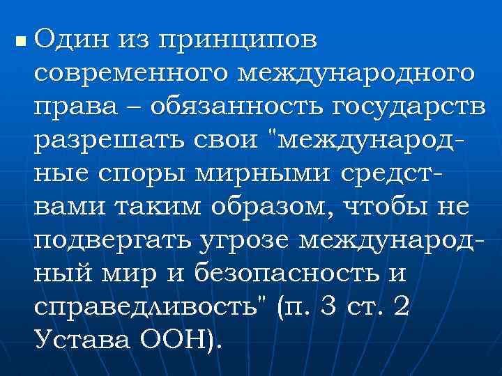 n Один из принципов современного международного права – обязанность государств разрешать свои "международные споры