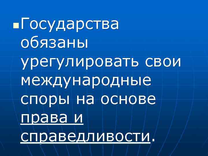 n Государства обязаны урегулировать свои международные споры на основе права и справедливости. 
