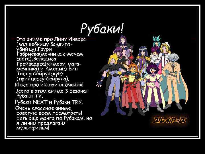 Рубаки! Это аниме про Лину Инверс (волшебницу бандитоубийцу), Гаури Габриева(мечника с мечем света), Зеладиса