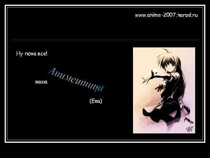 www. anime-2007. narod. ru Ну пока все! ваша (Ева) 