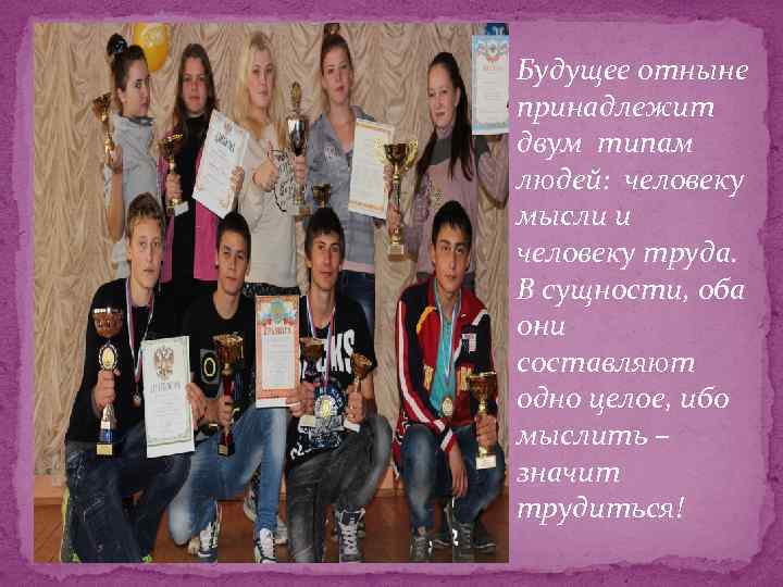 Будущее отныне принадлежит двум типам людей: человеку мысли и человеку труда. В сущности, оба