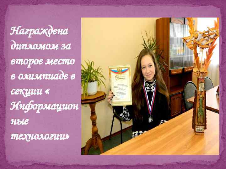 Награждена дипломом за второе место в олимпиаде в секции « Информацион ные технологии» 