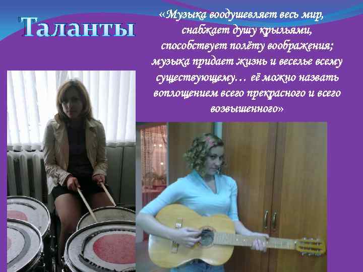Таланты «Музыка воодушевляет весь мир, снабжает душу крыльями, способствует полёту воображения; музыка придает жизнь