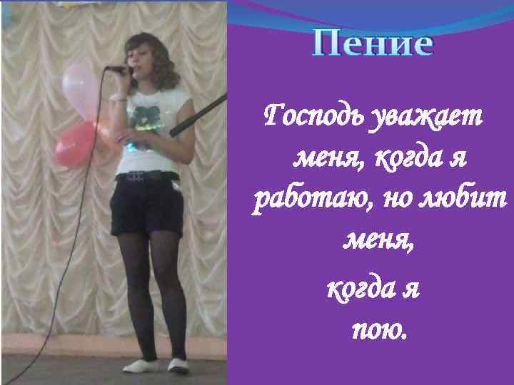 Пение Господь уважает меня, когда я работаю, но любит меня, когда я пою. 