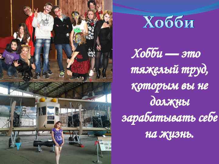 Хобби — это тяжелый труд, которым вы не должны зарабатывать себе на жизнь. 