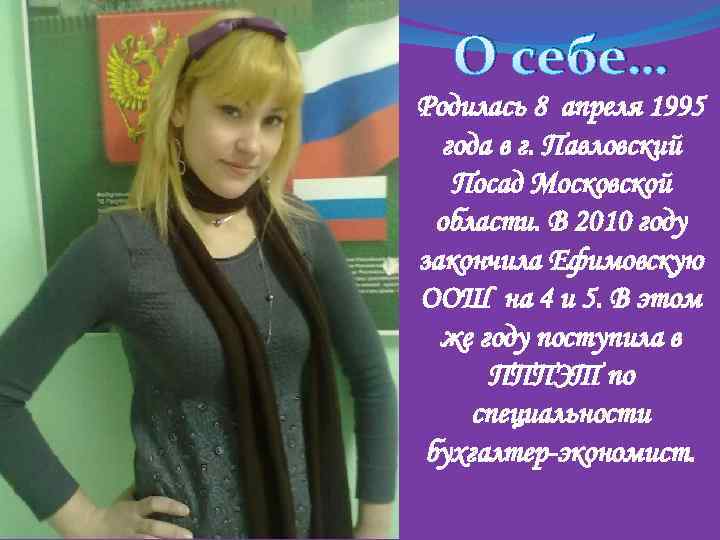 О себе… Родилась 8 апреля 1995 года в г. Павловский Посад Московской области. В