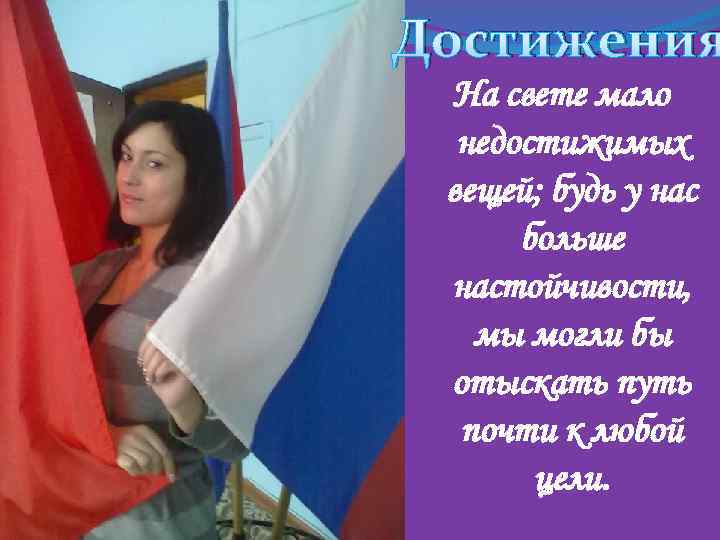Достижения На свете мало недостижимых вещей; будь у нас больше настойчивости, мы могли бы