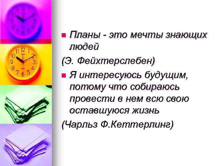 Планы - это мечты знающих людей (Э. Фейхтерслебен) n Я интересуюсь будущим, потому что