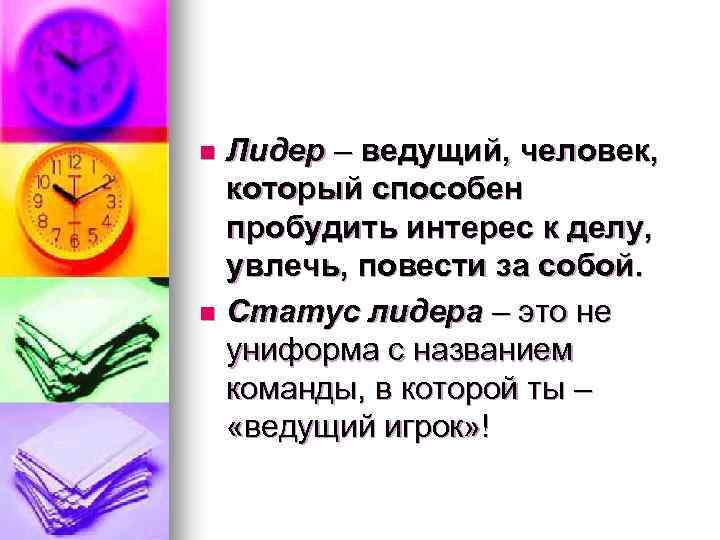 Лидер – ведущий, человек, который способен пробудить интерес к делу, увлечь, повести за собой.