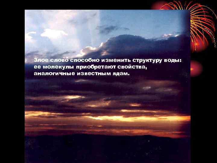 Злое слово способно изменить структуру воды: ее молекулы приобретают свойства, аналогичные известным ядам. 