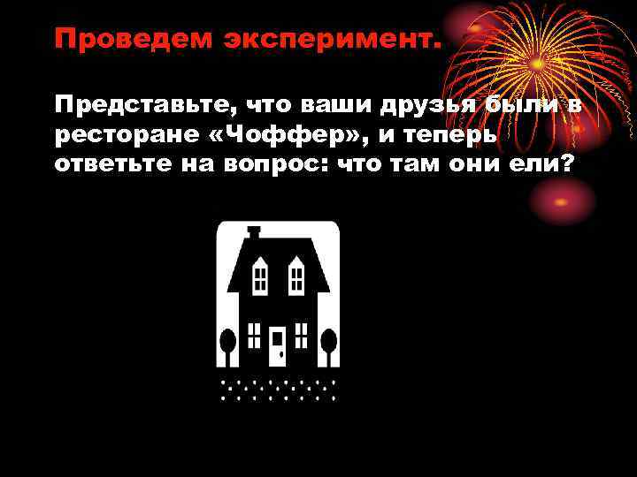 Проведем эксперимент. Представьте, что ваши друзья были в ресторане «Чоффер» , и теперь ответьте