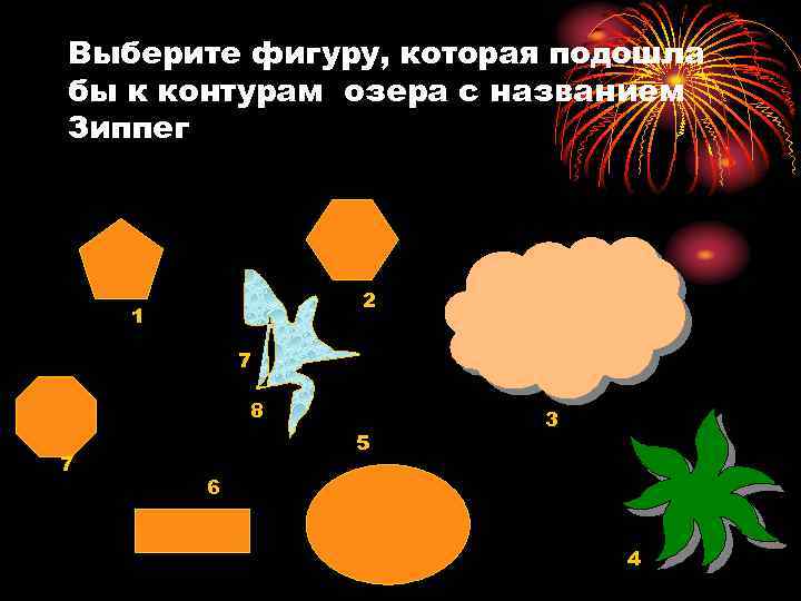 Выберите фигуру, которая подошла бы к контурам озера с названием Зиппег 2 1 7