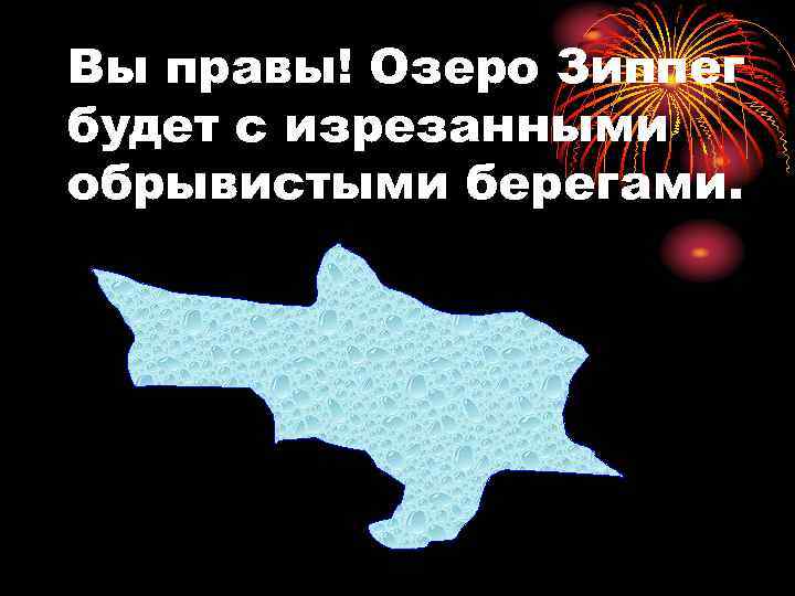 Вы правы! Озеро Зиппег будет с изрезанными обрывистыми берегами. 