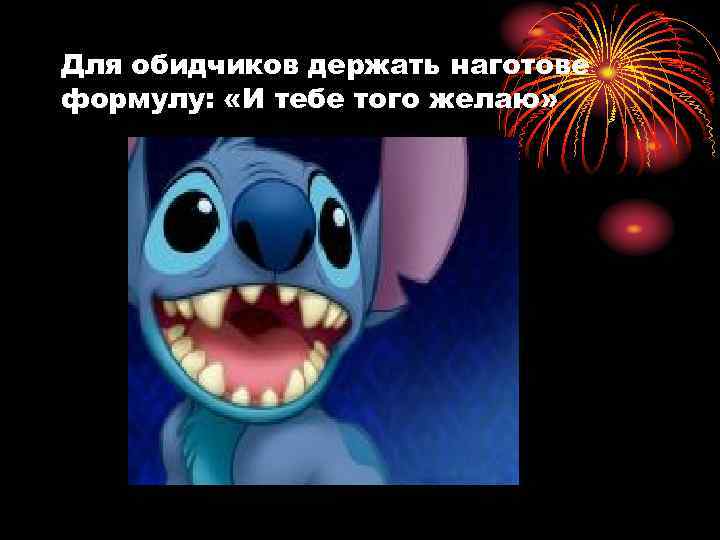 Для обидчиков держать наготове формулу: «И тебе того желаю» 