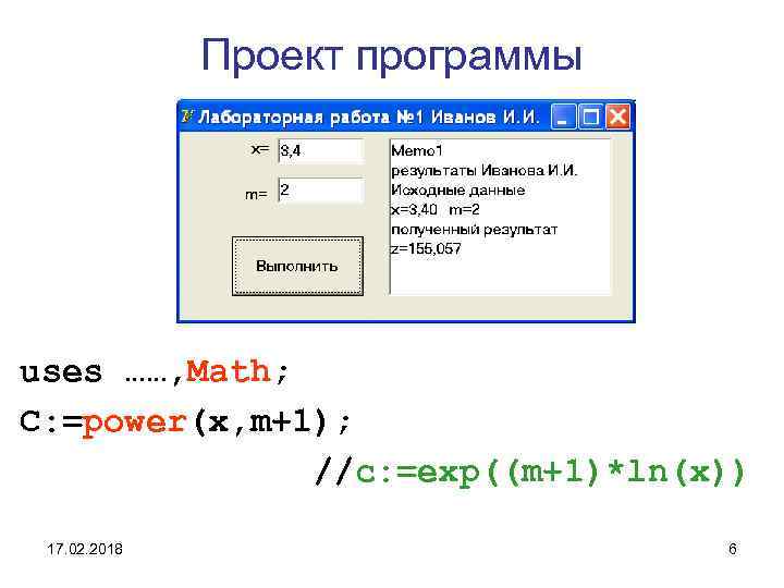 Проект программы uses ……, Math; C: =power(x, m+1); //c: =exp((m+1)*ln(x)) 17. 02. 2018 6