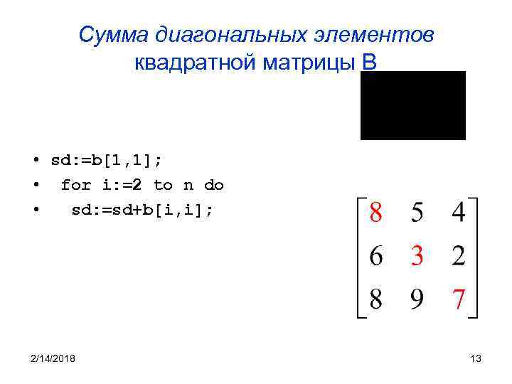 Сумма диагональных элементов квадратной матрицы B • sd: =b[1, 1]; • for i: =2