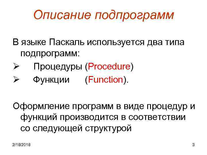 Описание подпрограмм В языке Паскаль используется два типа подпрограмм: Ø Процедуры (Procedure) Ø Функции