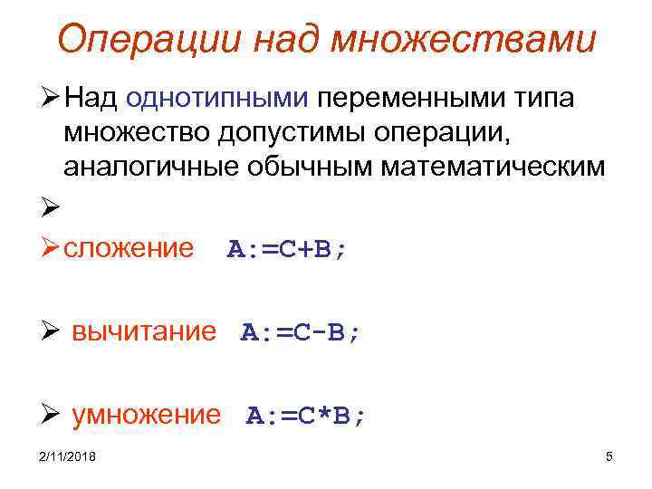 Операции над множествами Ø Над однотипными переменными типа множество допустимы операции, аналогичные обычным математическим