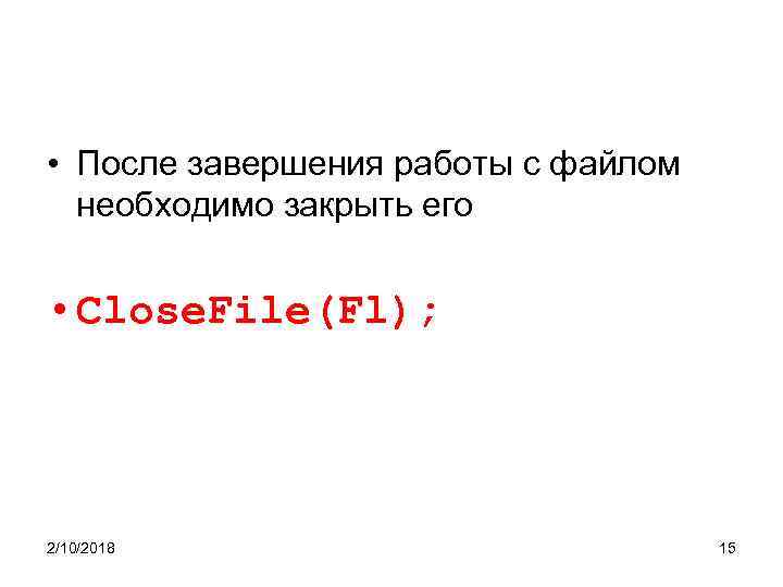  • После завершения работы с файлом необходимо закрыть его • Close. File(Fl); 2/10/2018