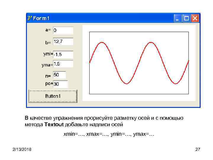 В качестве упражнения прорисуйте разметку осей и с помощью метода Textout добавьте надписи осей