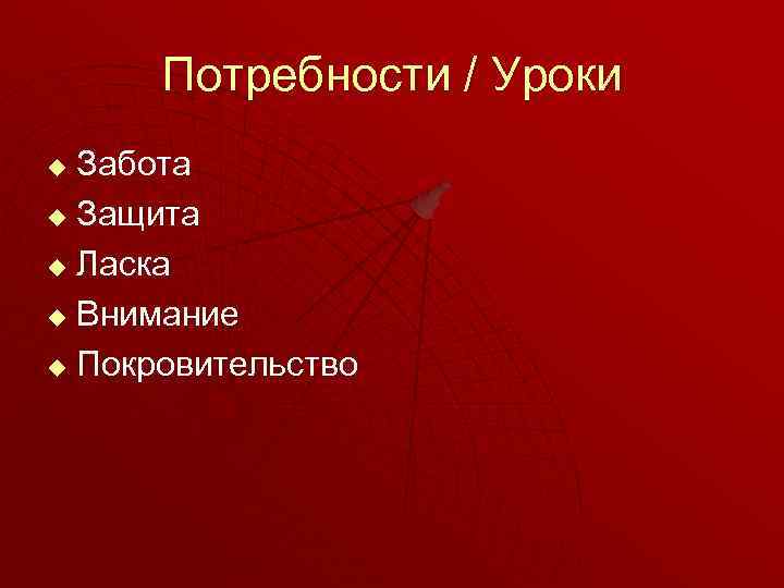 Потребности / Уроки Забота u Защита u Ласка u Внимание u Покровительство u 