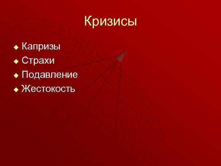 Кризисы Капризы u Страхи u Подавление u Жестокость u 