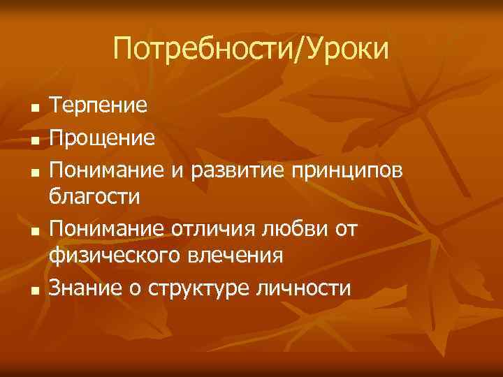 Потребности/Уроки n n n Терпение Прощение Понимание и развитие принципов благости Понимание отличия любви