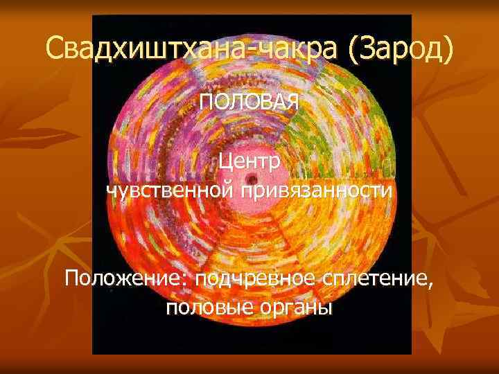 Свадхиштхана-чакра (Зарод) ПОЛОВАЯ Центр чувственной привязанности Положение: подчревное сплетение, половые органы 