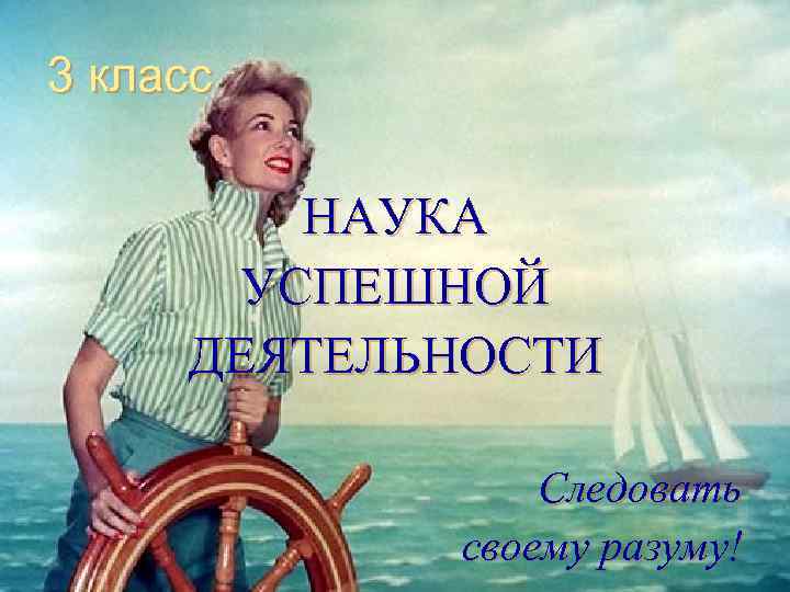 3 класс НАУКА УСПЕШНОЙ ДЕЯТЕЛЬНОСТИ Следовать своему разуму! 