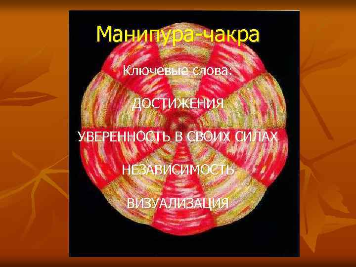 Манипура-чакра Ключевые слова: ДОСТИЖЕНИЯ УВЕРЕННОСТЬ В СВОИХ СИЛАХ НЕЗАВИСИМОСТЬ ВИЗУАЛИЗАЦИЯ 
