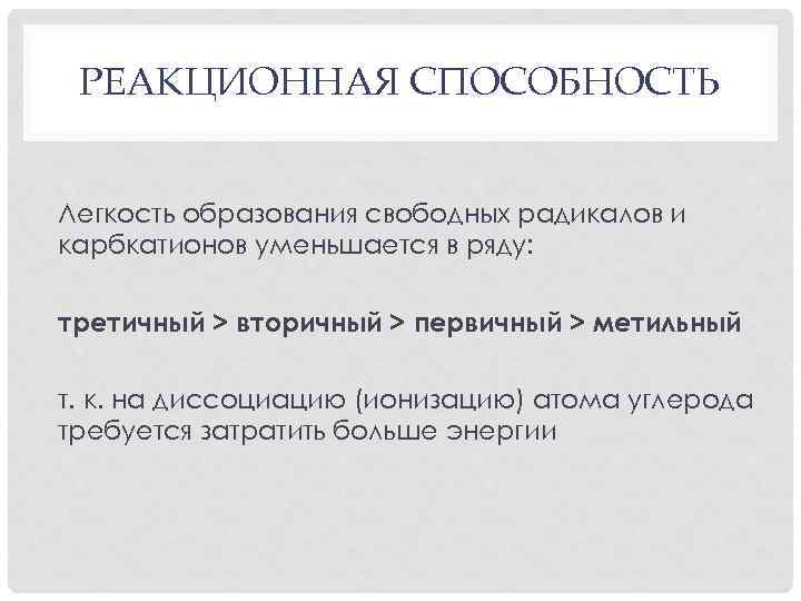 РЕАКЦИОННАЯ СПОСОБНОСТЬ Легкость образования свободных радикалов и карбкатионов уменьшается в ряду: третичный > вторичный