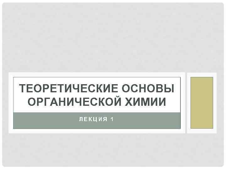 ТЕОРЕТИЧЕСКИЕ ОСНОВЫ ОРГАНИЧЕСКОЙ ХИМИИ ЛЕКЦИЯ 1 