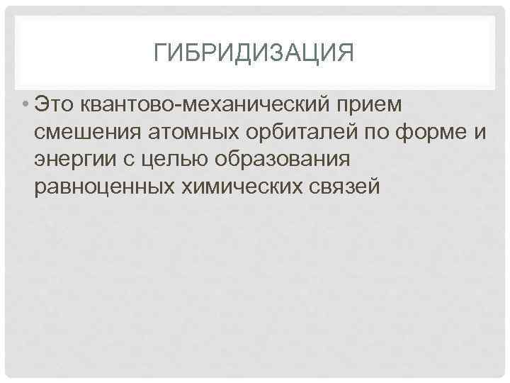 ГИБРИДИЗАЦИЯ • Это квантово-механический прием смешения атомных орбиталей по форме и энергии с целью