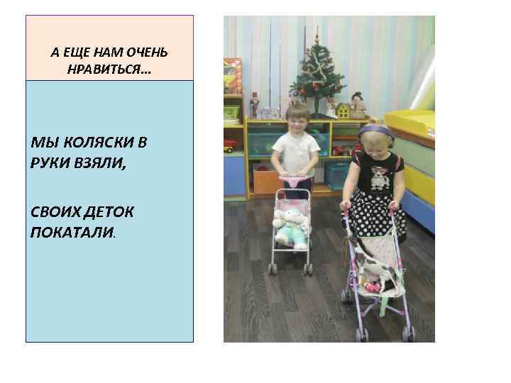 А ЕЩЕ НАМ ОЧЕНЬ НРАВИТЬСЯ. . . МЫ КОЛЯСКИ В РУКИ ВЗЯЛИ, СВОИХ ДЕТОК