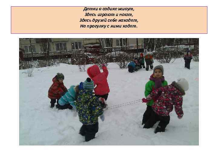 Детки в садике живут, Здесь играют и поют, Здесь друзей себе находят, На прогулку