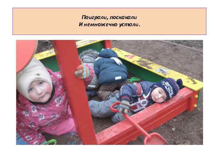 Поиграли, поскакали И немножечко устали. 