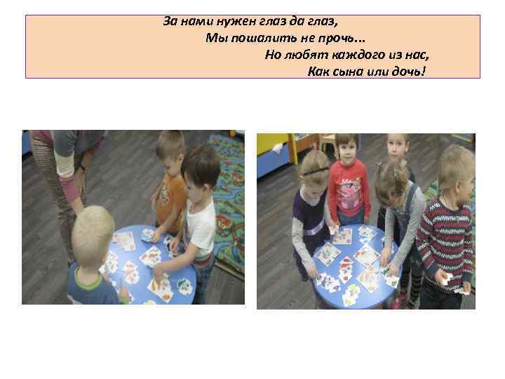 За нами нужен глаз да глаз, Мы пошалить не прочь. . . Но любят