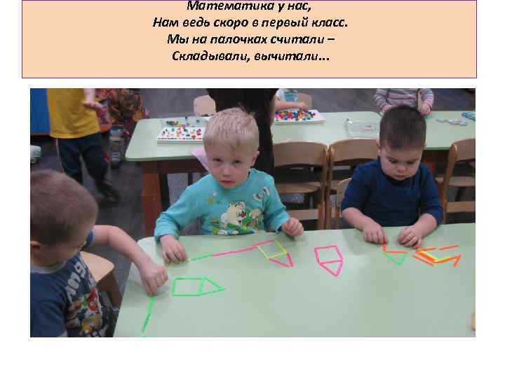 Математика у нас, Нам ведь скоро в первый класс. Мы на палочках считали –