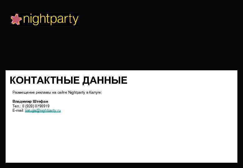 КОНТАКТНЫЕ ДАННЫЕ Размещение рекламы на сайте Nightparty в Калуге: Владимир Штефан Тел. : 8