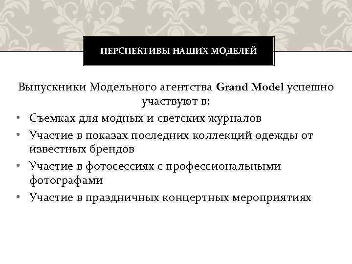 ПЕРСПЕКТИВЫ НАШИХ МОДЕЛЕЙ Выпускники Модельного агентства Grand Model успешно участвуют в: • Съемках для