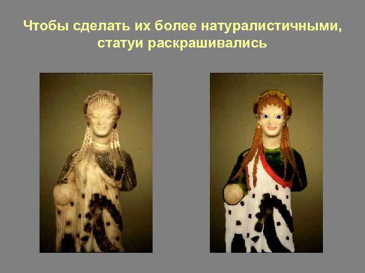 Чтобы сделать их более натуралистичными, статуи раскрашивались 