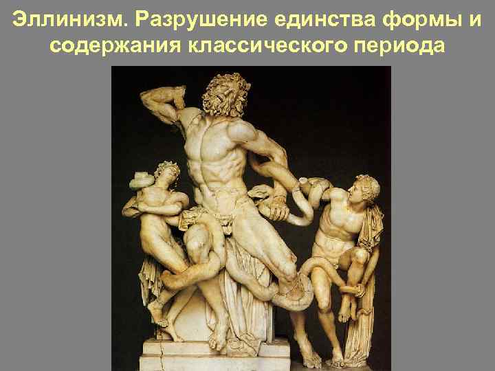 Эллинизм. Разрушение единства формы и содержания классического периода 