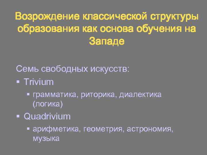 Возрождение классической структуры образования как основа обучения на Западе Семь свободных искусств: § Trivium